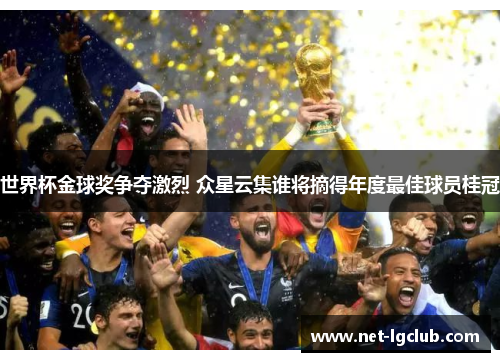 世界杯金球奖争夺激烈 众星云集谁将摘得年度最佳球员桂冠