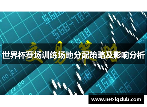 世界杯赛场训练场地分配策略及影响分析