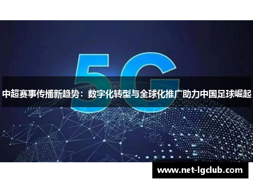 中超赛事传播新趋势：数字化转型与全球化推广助力中国足球崛起