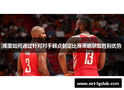 库里如何通过针对对手弱点制定比赛策略获取胜利优势