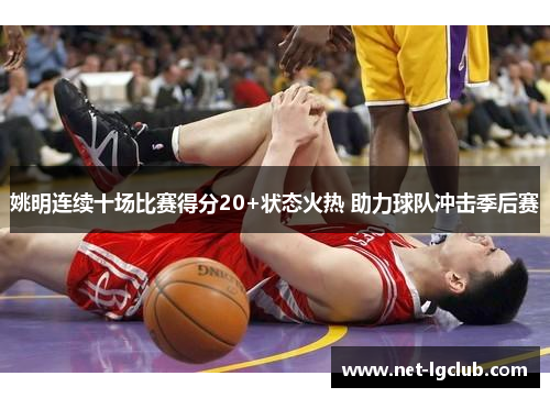姚明连续十场比赛得分20+状态火热 助力球队冲击季后赛
