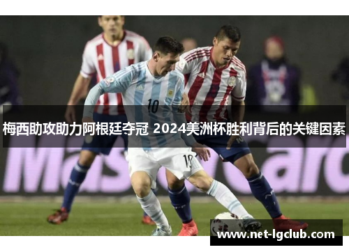 梅西助攻助力阿根廷夺冠 2024美洲杯胜利背后的关键因素