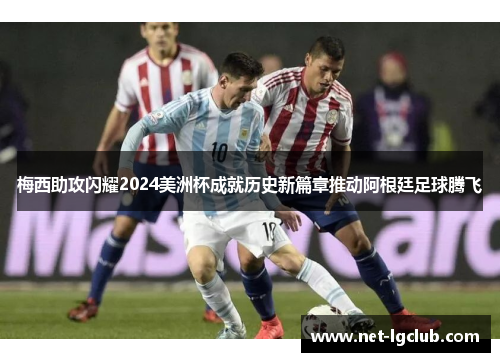 梅西助攻闪耀2024美洲杯成就历史新篇章推动阿根廷足球腾飞
