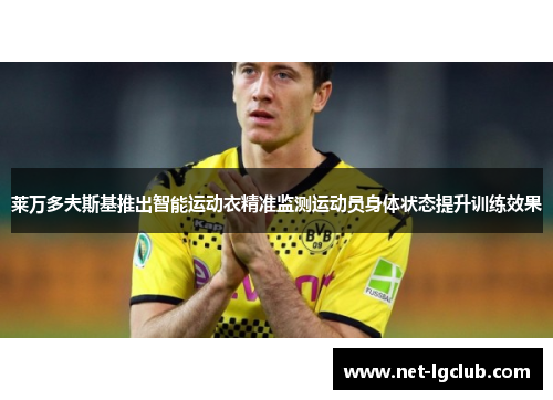 莱万多夫斯基推出智能运动衣精准监测运动员身体状态提升训练效果