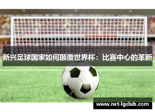 新兴足球国家如何颠覆世界杯：比赛中心的革新