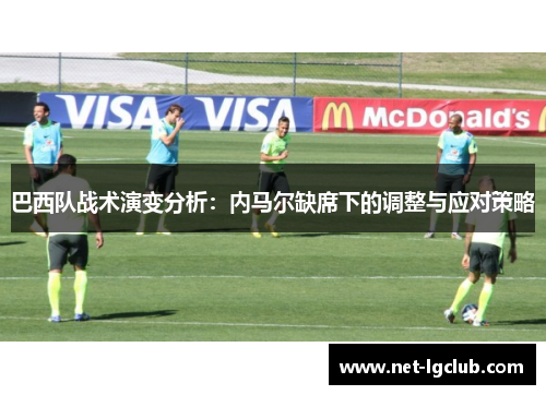巴西队战术演变分析：内马尔缺席下的调整与应对策略