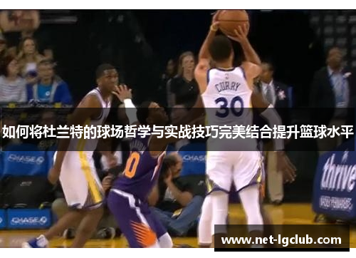 如何将杜兰特的球场哲学与实战技巧完美结合提升篮球水平