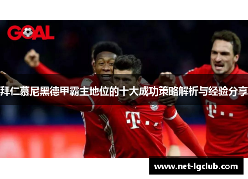拜仁慕尼黑德甲霸主地位的十大成功策略解析与经验分享