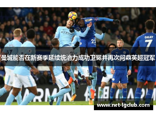 曼城能否在新赛季延续统治力成功卫冕并再次问鼎英超冠军