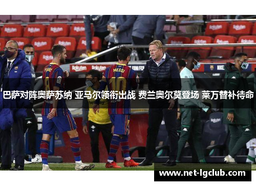 巴萨对阵奥萨苏纳 亚马尔领衔出战 费兰奥尔莫登场 莱万替补待命