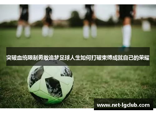突破血统限制勇敢追梦足球人生如何打破束缚成就自己的荣耀