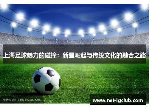 上海足球魅力的碰撞：新星崛起与传统文化的融合之路