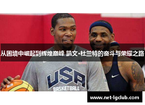 从困境中崛起到辉煌巅峰 凯文·杜兰特的奋斗与荣耀之路