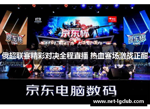俄超联赛精彩对决全程直播 热血赛场激战正酣