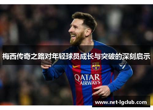 梅西传奇之路对年轻球员成长与突破的深刻启示
