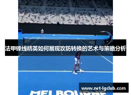 法甲锋线精英如何展现攻防转换的艺术与策略分析