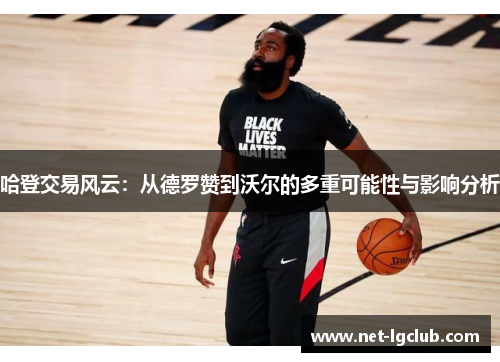 哈登交易风云：从德罗赞到沃尔的多重可能性与影响分析