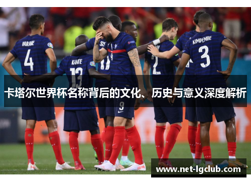 卡塔尔世界杯名称背后的文化、历史与意义深度解析