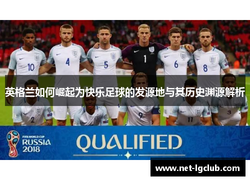 英格兰如何崛起为快乐足球的发源地与其历史渊源解析