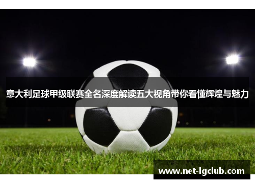 意大利足球甲级联赛全名深度解读五大视角带你看懂辉煌与魅力