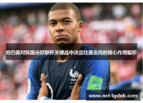 姆巴佩对阵国米欧联杯关键战中决定比赛走向的核心作用解析