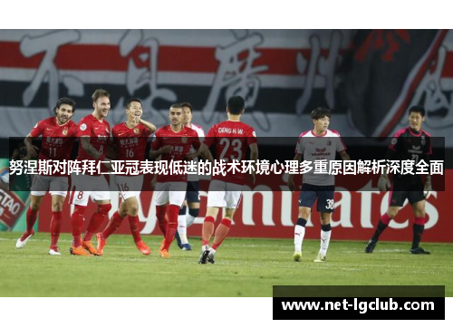 努涅斯对阵拜仁亚冠表现低迷的战术环境心理多重原因解析深度全面