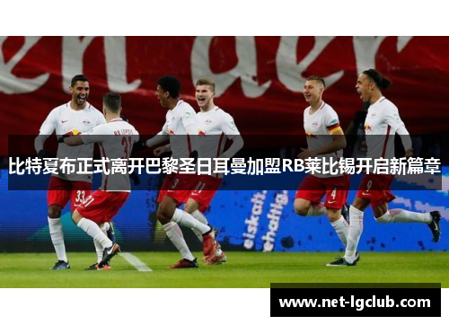 比特夏布正式离开巴黎圣日耳曼加盟RB莱比锡开启新篇章