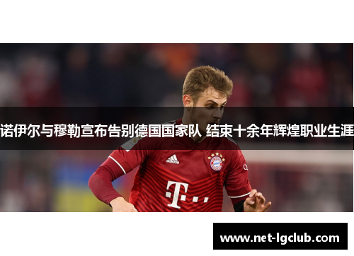 诺伊尔与穆勒宣布告别德国国家队 结束十余年辉煌职业生涯