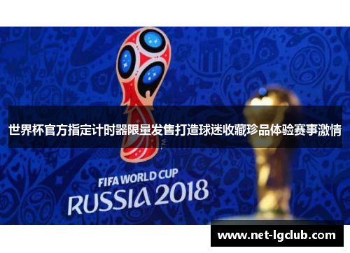 世界杯官方指定计时器限量发售打造球迷收藏珍品体验赛事激情