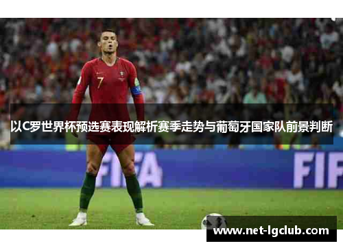 以C罗世界杯预选赛表现解析赛季走势与葡萄牙国家队前景判断